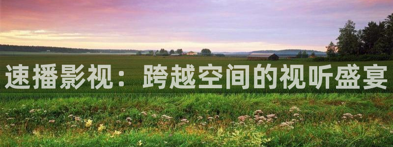 金桔影視app下載：速播影視：跨越空間的視聽盛宴
