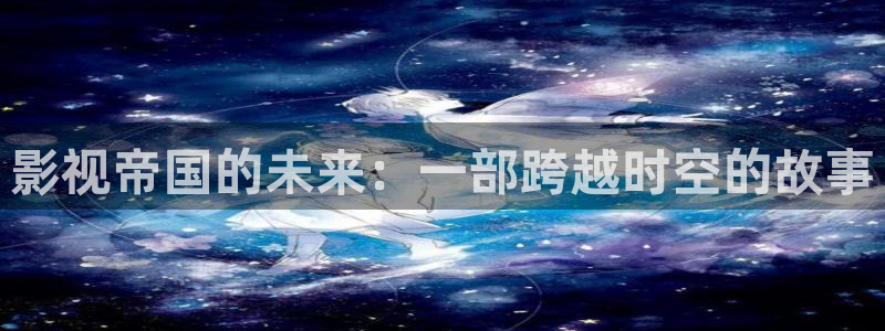 下載金桔影視：影視帝國的未來：一部跨越時空的故事
